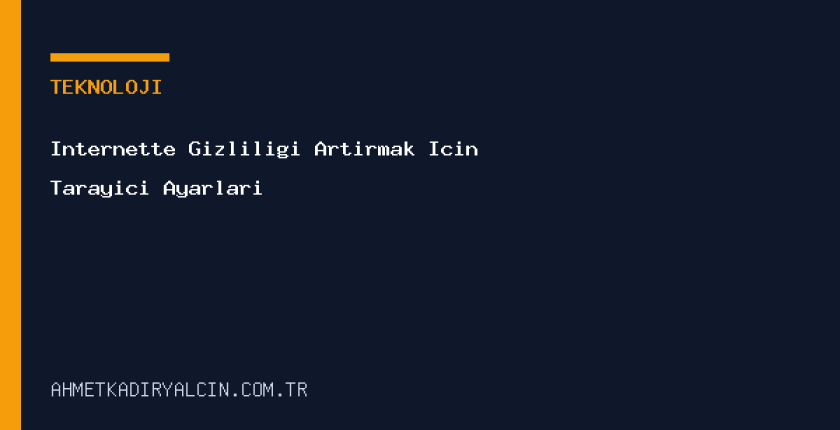 İnternette Gizliliği Artırmak İçin Tarayıcı Ayarları