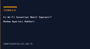 Ev Wi-Fi Güvenliği Nasıl Sağlanır? Modem Ayarları Rehberi