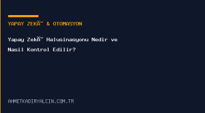 Yapay Zekâ Halüsinasyonu Nedir ve Nasıl Kontrol Edilir?